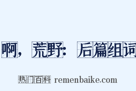 啊，荒野：后篇组词是什么意思的图片
